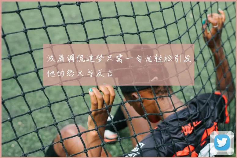 浓眉调侃追梦只需一句话轻松引发他的怒火与反击
