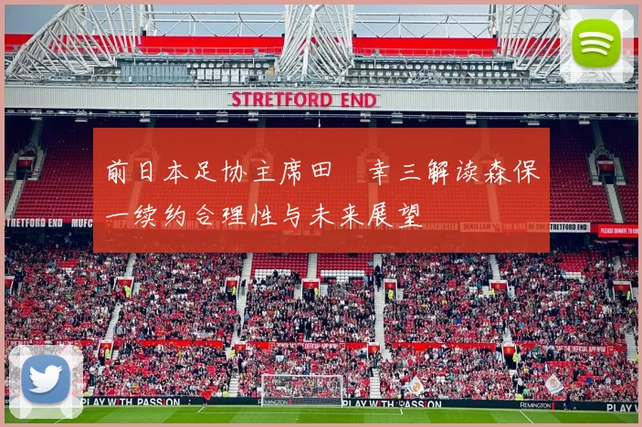 前日本足协主席田嶋幸三解读森保一续约合理性与未来展望