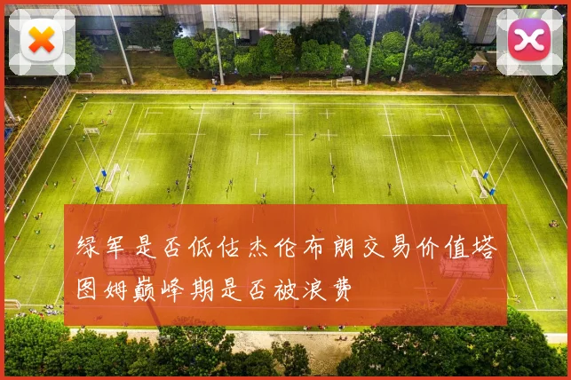 绿军是否低估杰伦布朗交易价值塔图姆巅峰期是否被浪费