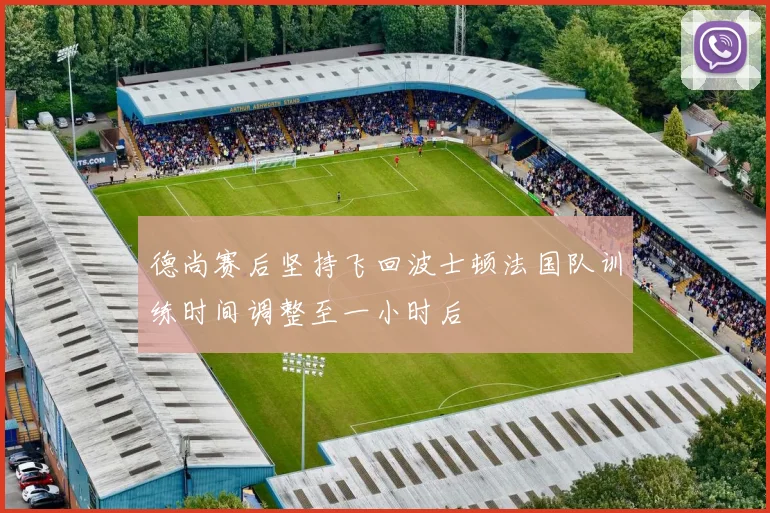 德尚赛后坚持飞回波士顿法国队训练时间调整至一小时后