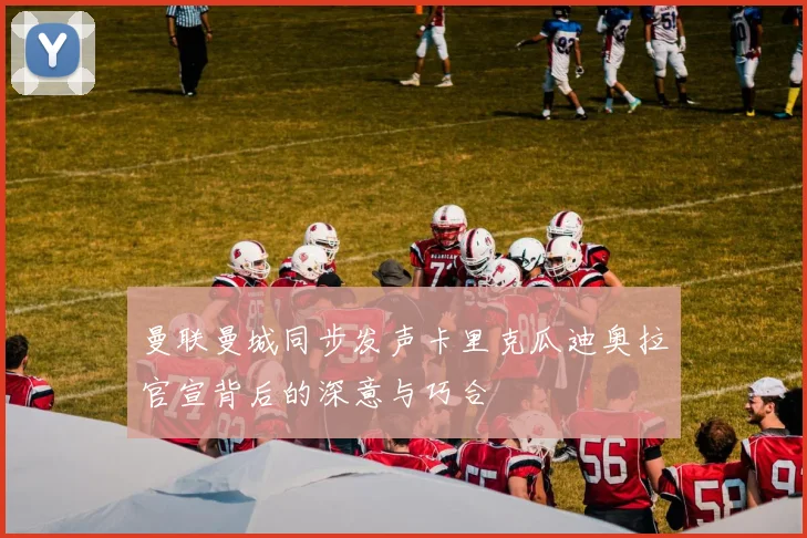 曼联曼城同步发声卡里克瓜迪奥拉官宣背后的深意与巧合