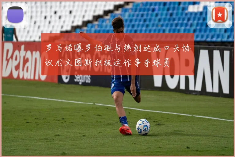 罗马诺曝罗伯逊与热刺达成口头协议尤文图斯积极运作争夺球员