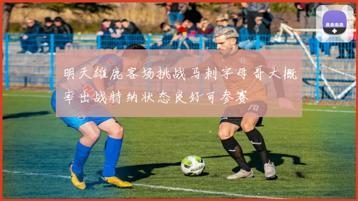 明天雄鹿客场挑战马刺字母哥大概率出战特纳状态良好可参赛