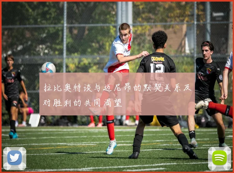 拉比奥特谈与迈尼昂的默契关系及对胜利的共同渴望