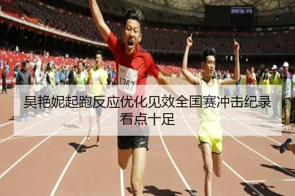 吴艳妮起跑反应优化见效全国赛冲击纪录看点十足（J9）